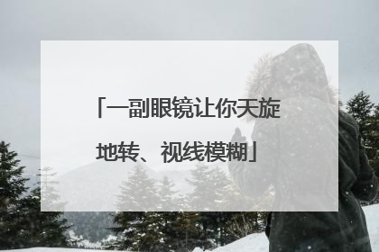 一副眼镜让你天旋地转、视线模糊