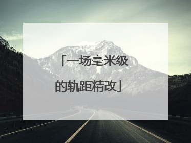 一场毫米级的轨距精改