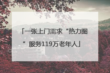 一张上门需求“热力图”服务119万老年人