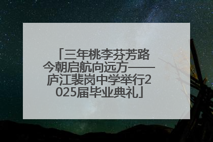 三年桃李芬芳路 今朝启航向远方——庐江裴岗中学举行2025届毕业典礼