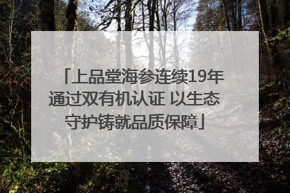 上品堂海参连续19年通过双有机认证 以生态守护铸就品质保障