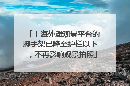 上海外滩观景平台的脚手架已降至护栏以下，不再影响观景拍照