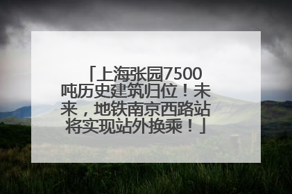 上海张园7500吨历史建筑归位！未来，地铁南京西路站将实现站外换乘！