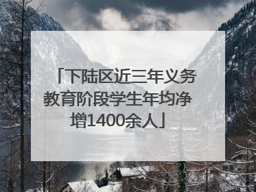 下陆区近三年义务教育阶段学生年均净增1400余人