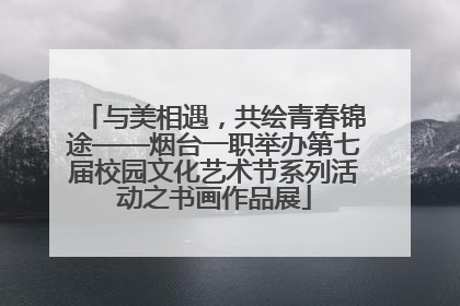 与美相遇，共绘青春锦途——烟台一职举办第七届校园文化艺术节系列活动之书画作品展