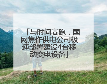 与时间赛跑，国网焦作供电公司极速部署建设4台移动变电设备