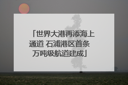 世界大港再添海上通道 石浦港区首条万吨级航道建成