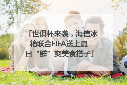 世俱杯来袭，海信冰箱联合FIFA送上夏日“鲜”爽美食搭子