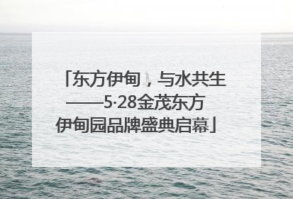 东方伊甸，与水共生——5·28金茂东方伊甸园品牌盛典启幕