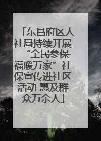 东昌府区人社局持续开展“全民参保·福暖万家”社保宣传进社区活动 惠及群众万余人