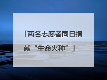 两名志愿者同日捐献“生命火种”