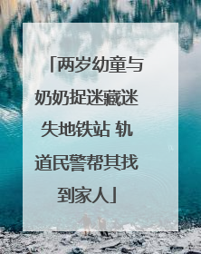 两岁幼童与奶奶捉迷藏迷失地铁站 轨道民警帮其找到家人