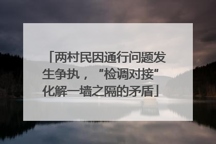 两村民因通行问题发生争执，“检调对接”化解一墙之隔的矛盾