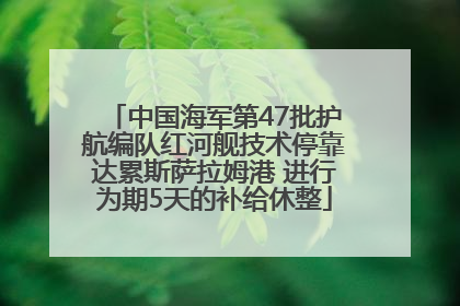 中国海军第47批护航编队红河舰技术停靠达累斯萨拉姆港 进行为期5天的补给休整