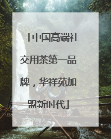 中国高端社交用茶第一品牌，华祥苑加盟新时代