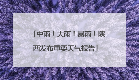 中雨！大雨！暴雨！陕西发布重要天气报告