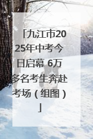 九江市2025年中考今日启幕 6万多名考生奔赴考场（组图）