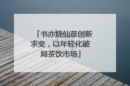 书亦烧仙草创新求变，以年轻化破局茶饮市场