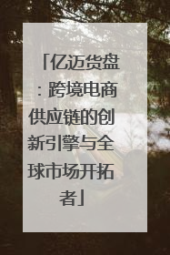 亿迈货盘：跨境电商供应链的创新引擎与全球市场开拓者