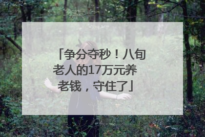 争分夺秒！八旬老人的17万元养老钱，守住了