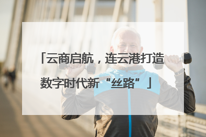 云商启航，连云港打造数字时代新“丝路”