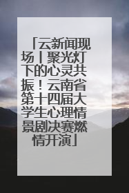 云新闻现场丨聚光灯下的心灵共振！云南省第十四届大学生心理情景剧决赛燃情开演