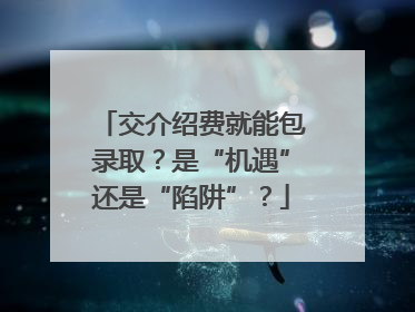 交介绍费就能包录取？是“机遇”还是“陷阱”？
