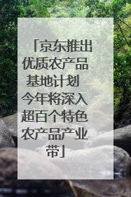 京东推出优质农产品基地计划 今年将深入超百个特色农产品产业带