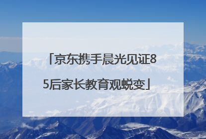 京东携手晨光见证85后家长教育观蜕变