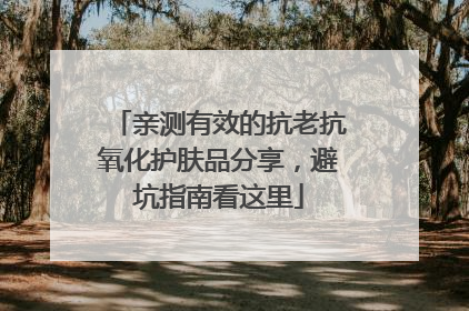 亲测有效的抗老抗氧化护肤品分享，避坑指南看这里