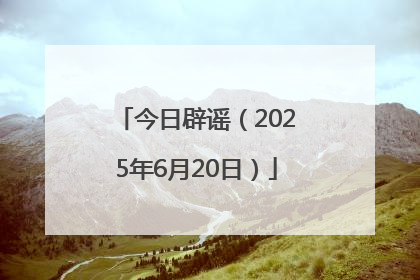 今日辟谣（2025年6月20日）