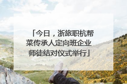 今日，浙旅职杭帮菜传承人定向班企业师徒结对仪式举行