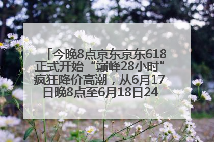 今晚8点京东京东618正式开始“巅峰28小时”疯狂降价高潮，从6月17日晚8点至6月18日24点内最便宜优惠