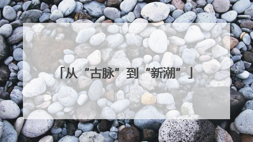 从“古脉”到“新潮”