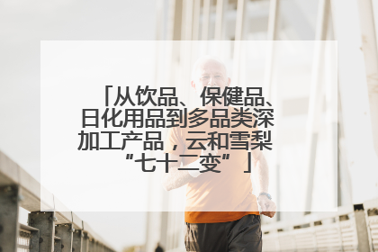 从饮品、保健品、日化用品到多品类深加工产品，云和雪梨“七十二变”