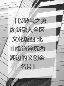 以破茧之势焕新融入全区文化版图 北山街道淬炼西湖边的文创金名片