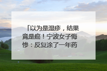 以为是湿疹，结果竟是癌！宁波女子悔惨：反复涂了一年药膏都没好！很多患者首诊都去了皮肤科