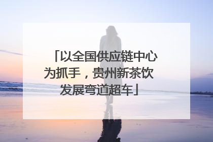 以全国供应链中心为抓手，贵州新茶饮发展弯道超车
