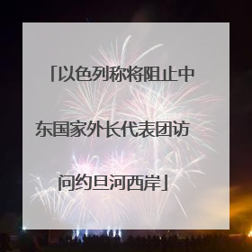 以色列称将阻止中东国家外长代表团访问约旦河西岸