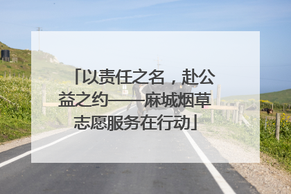 以责任之名，赴公益之约——麻城烟草志愿服务在行动