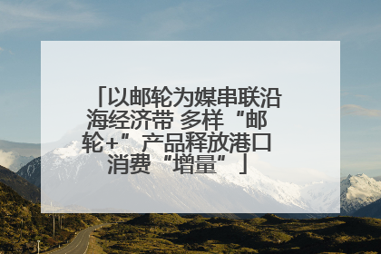 以邮轮为媒串联沿海经济带 多样“邮轮+”产品释放港口消费“增量”