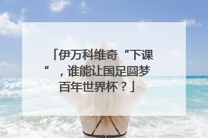 伊万科维奇“下课”，谁能让国足圆梦百年世界杯？