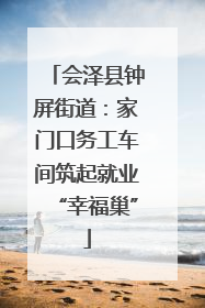 会泽县钟屏街道：家门口务工车间筑起就业“幸福巢”