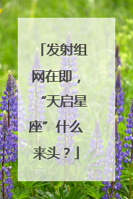 发射组网在即，“天启星座”什么来头？