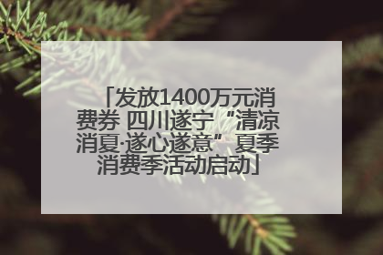 发放1400万元消费券 四川遂宁“清凉消夏·遂心遂意”夏季消费季活动启动