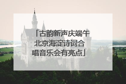 古韵新声庆端午 北京海淀诗词合唱音乐会有亮点