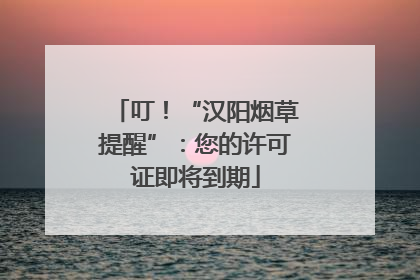 叮！“汉阳烟草提醒”：您的许可证即将到期