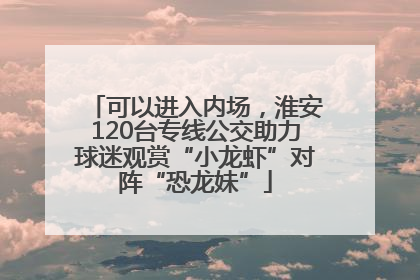 可以进入内场，淮安120台专线公交助力球迷观赏“小龙虾”对阵“恐龙妹”