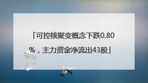 可控核聚变概念下跌0.80%，主力资金净流出43股
