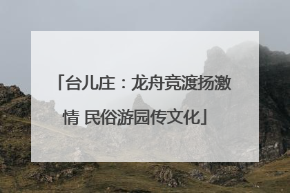 台儿庄：龙舟竞渡扬激情 民俗游园传文化